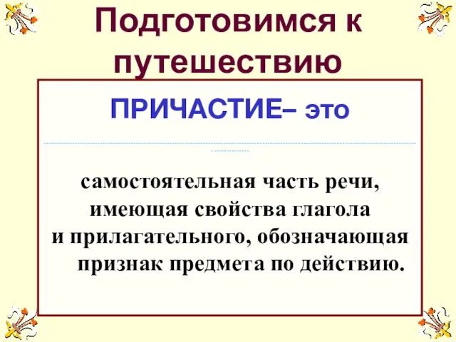 Подготовимся к путешествию ПРИЧАСТИЕ– это ---------------------------------------------------------------------------------------------------------------------------------------------------------------- самостоятельная часть речи, имеющая свойства глагола