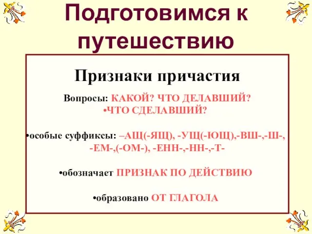 Подготовимся к путешествию Признаки причастия Вопросы: КАКОЙ? ЧТО ДЕЛАВШИЙ? ЧТО СДЕЛАВШИЙ? особые