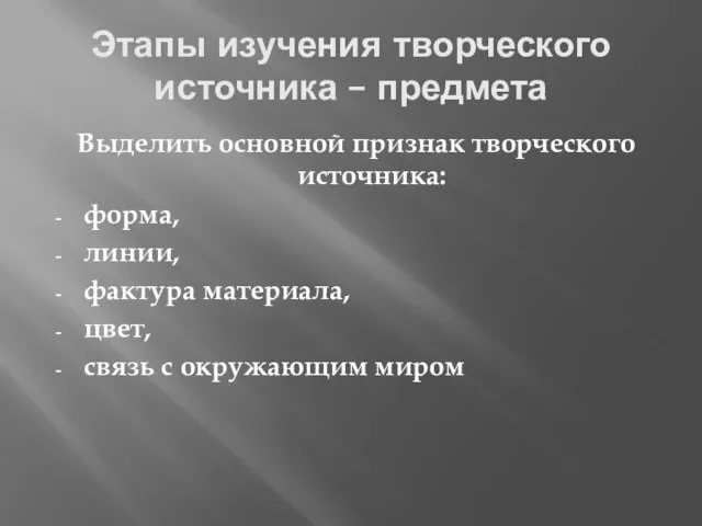 Этапы изучения творческого источника – предмета Выделить основной признак творческого источника: форма,