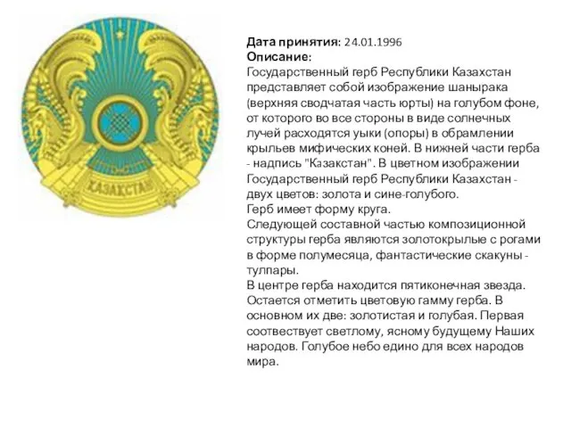 Дата принятия: 24.01.1996 Описание: Государственный герб Республики Казахстан представляет собой изображение шанырака