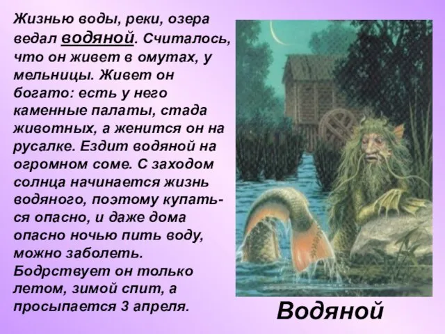 Водяной Жизнью воды, реки, озера ведал водяной. Считалось, что он живет в