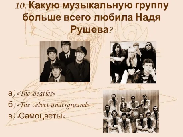 10. Какую музыкальную группу больше всего любила Надя Рушева? а) «The Beatles»