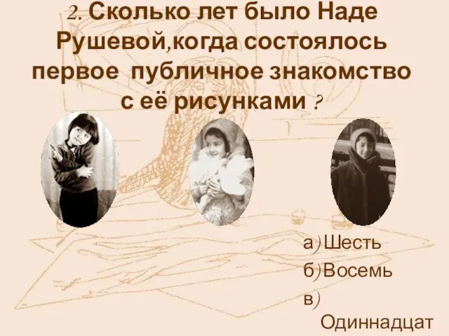 2. Сколько лет было Наде Рушевой,когда состоялось первое публичное знакомство с её