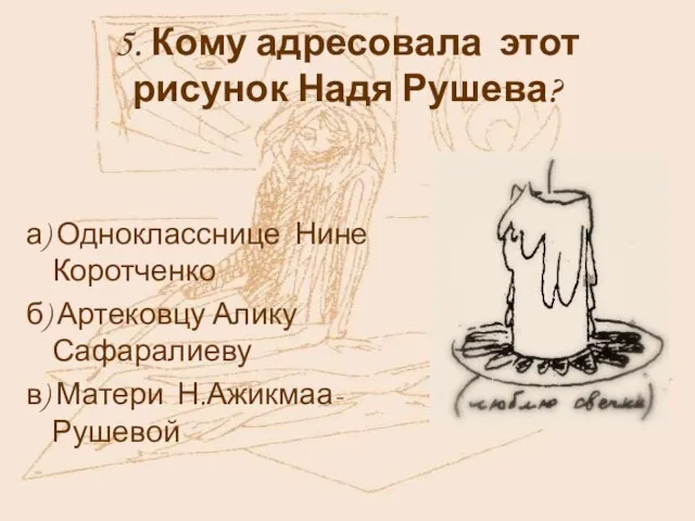 5. Кому адресовала этот рисунок Надя Рушева? а) Однокласснице Нине Коротченко б)