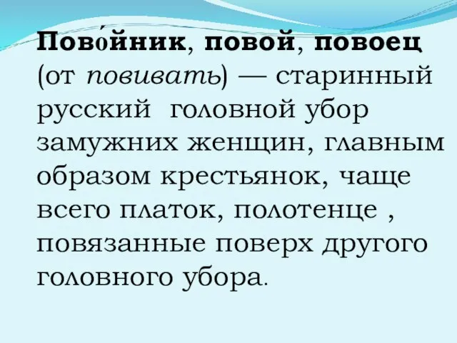 Пово́йник, повой, повоец (от повивать) — старинный русский головной убор замужних женщин,