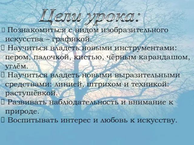 Цели урока: Познакомиться с видом изобразительного искусства – графикой. Научиться владеть новыми