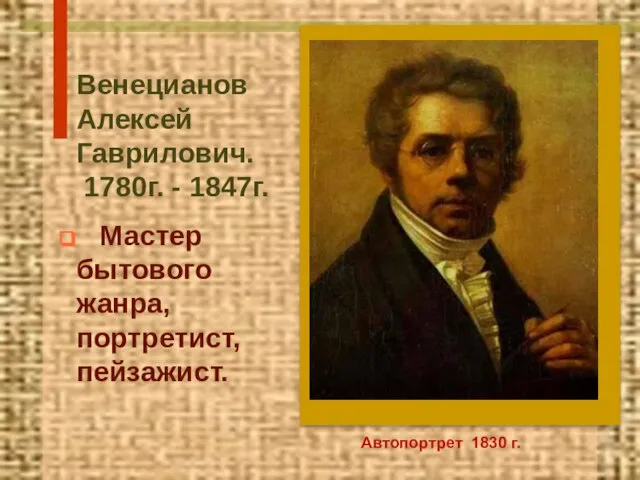 Венецианов Алексей Гаврилович. 1780г. - 1847г. Мастер бытового жанра, портретист, пейзажист. Автопортрет 1830 г.