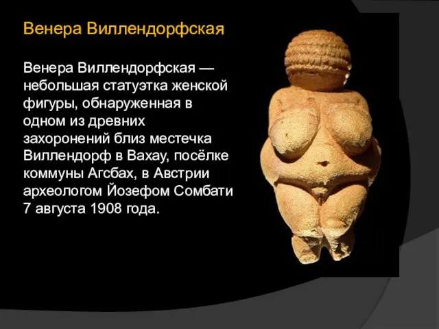 Венера Виллендорфская Венера Виллендорфская — небольшая статуэтка женской фигуры, обнаруженная в одном