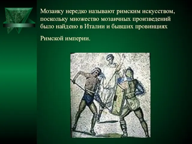 Мозаику нередко называют римским искусством, поскольку множество мозаичных произведений было найдено в