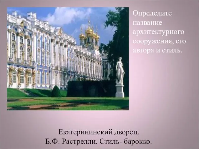 Определите название архитектурного сооружения, его автора и стиль. Екатерининский дворец. Б.Ф. Растрелли. Стиль- барокко.