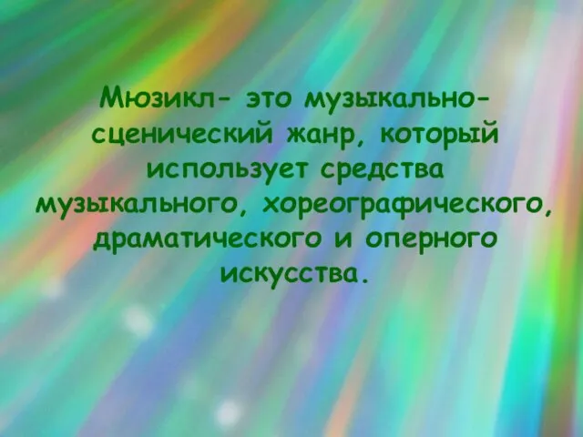 Мюзикл- это музыкально-сценический жанр, который использует средства музыкального, хореографического, драматического и оперного искусства.