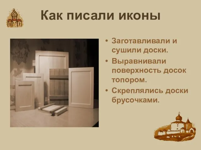 Как писали иконы Заготавливали и сушили доски. Выравнивали поверхность досок топором. Скреплялись доски брусочками.