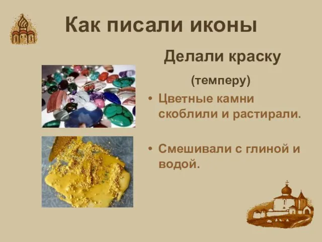 Как писали иконы Делали краску (темперу) Цветные камни скоблили и растирали. Смешивали с глиной и водой.