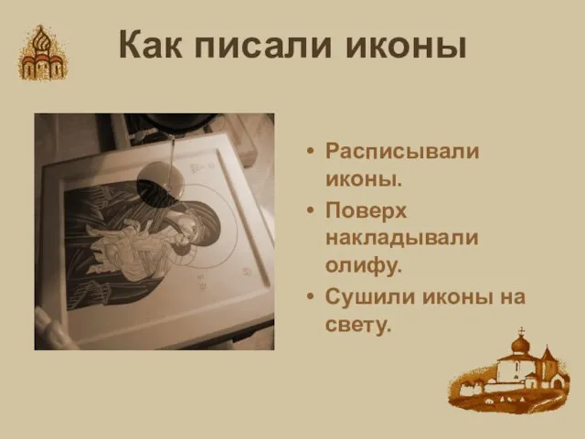 Как писали иконы Расписывали иконы. Поверх накладывали олифу. Сушили иконы на свету.