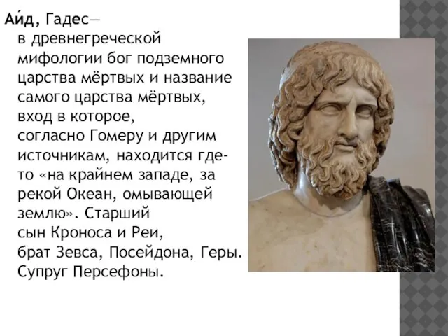 Аи́д, Гадес— в древнегреческой мифологии бог подземного царства мёртвых и название самого