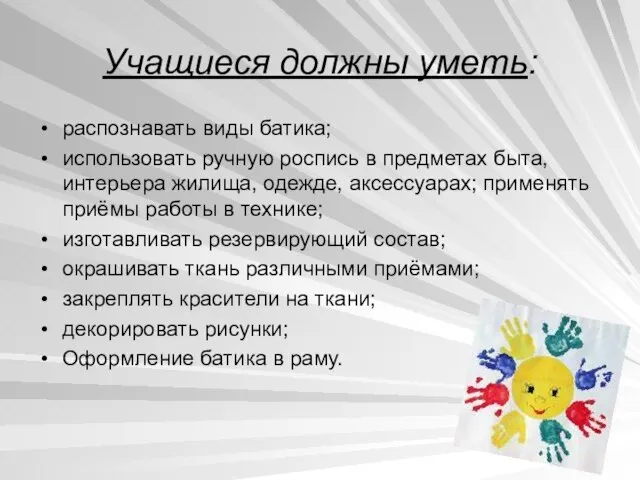 Учащиеся должны уметь: распознавать виды батика; использовать ручную роспись в предметах быта,