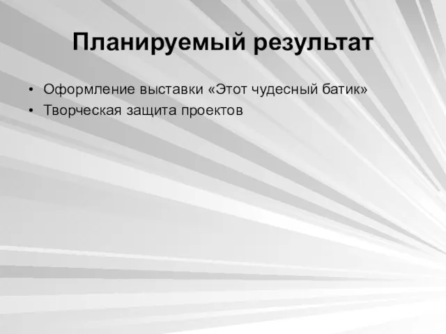 Планируемый результат Оформление выставки «Этот чудесный батик» Творческая защита проектов