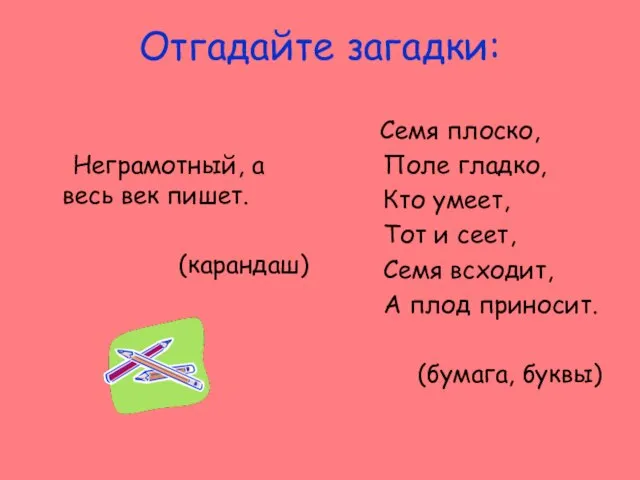 Отгадайте загадки: Неграмотный, а весь век пишет. (карандаш) Семя плоско, Поле гладко,