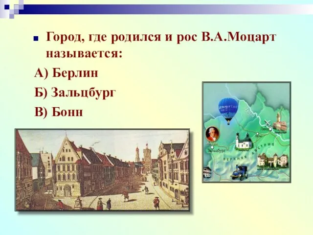 Город, где родился и рос В.А.Моцарт называется: А) Берлин Б) Зальцбург В) Бонн