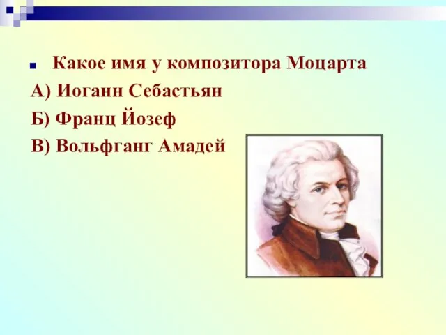 Какое имя у композитора Моцарта А) Иоганн Себастьян Б) Франц Йозеф В) Вольфганг Амадей