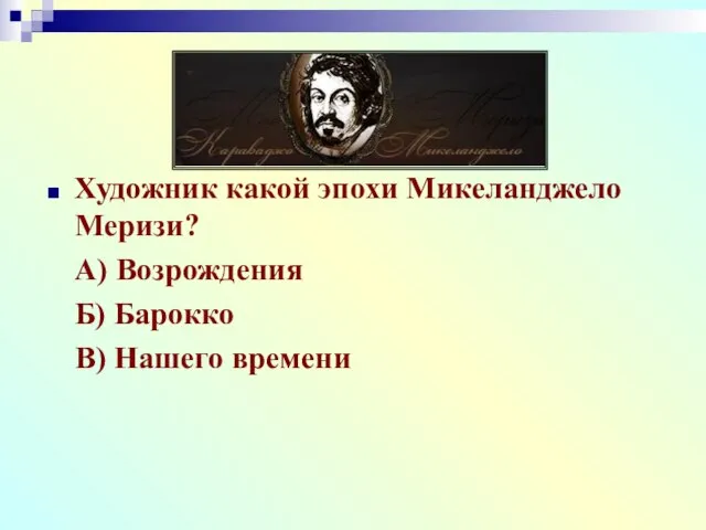 Художник какой эпохи Микеланджело Меризи? А) Возрождения Б) Барокко В) Нашего времени