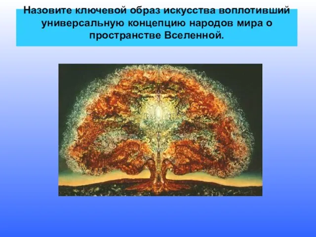 Назовите ключевой образ искусства воплотивший универсальную концепцию народов мира о пространстве Вселенной.