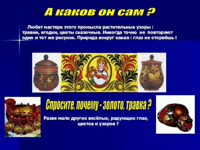 А каков он сам ? Любят мастера этого промысла растительные узоры :