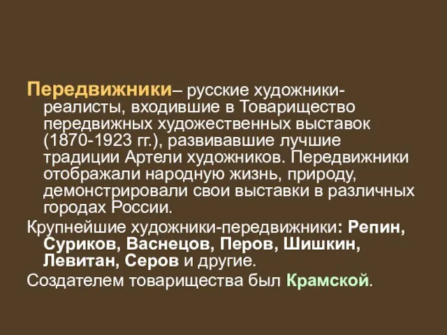 Передвижники– русские художники-реалисты, входившие в Товарищество передвижных художественных выставок (1870-1923 гг.), развивавшие