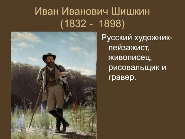 Иван Иванович Шишкин (1832 - 1898) Русский художник-пейзажист, живописец, рисовальщик и гравер.