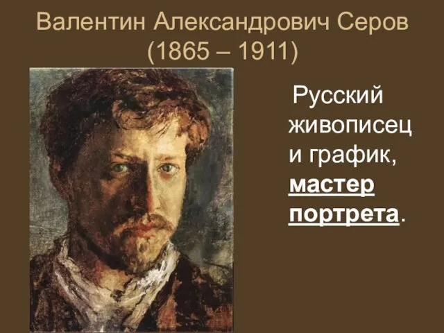 Валентин Александрович Серов (1865 – 1911) Русский живописец и график, мастер портрета.
