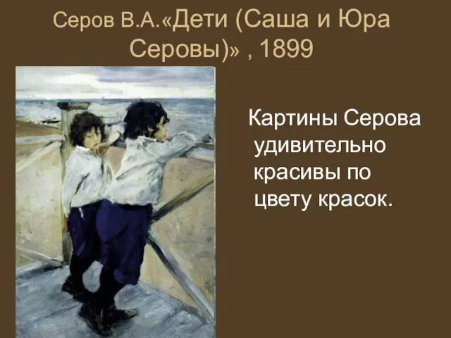 Серов В.А.«Дети (Саша и Юра Серовы)» , 1899 Картины Серова удивительно красивы по цвету красок.