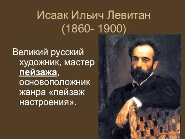 Исаак Ильич Левитан (1860- 1900) Великий русский художник, мастер пейзажа, основоположник жанра «пейзаж настроения».