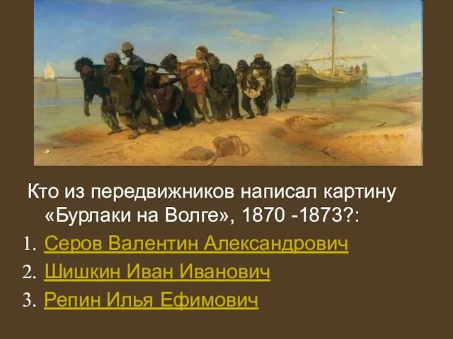 Кто из передвижников написал картину «Бурлаки на Волге», 1870 -1873?: Серов Валентин