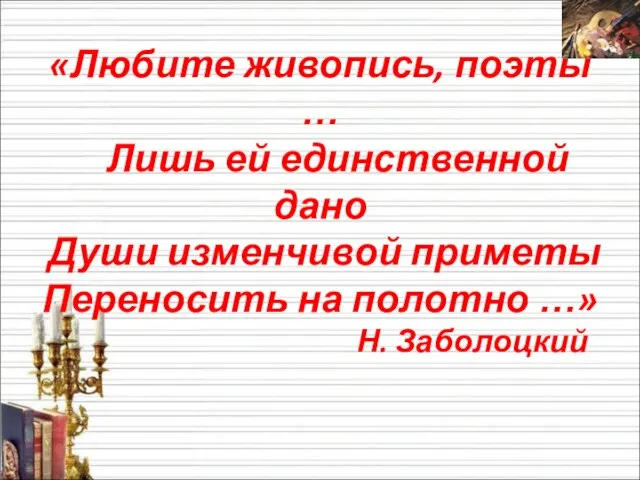 «Любите живопись, поэты … Лишь ей единственной дано Души изменчивой приметы Переносить