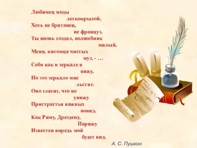 Любимец моды легкокрылой, Хоть не британец, не француз, Ты вновь создал, волшебник