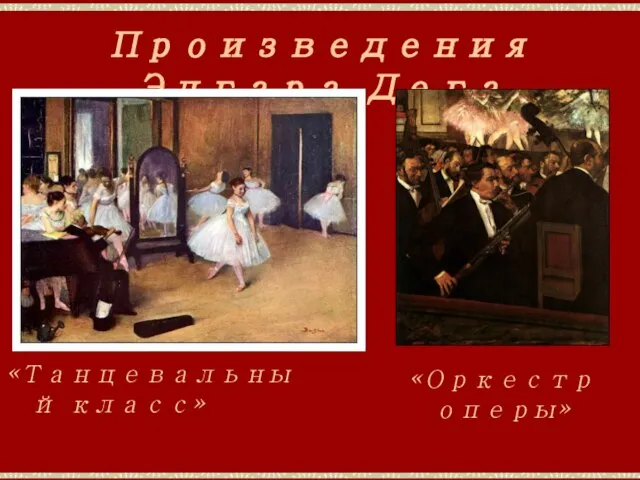 Произведения Эдгара Дега «Танцевальный класс» «Оркестр оперы»