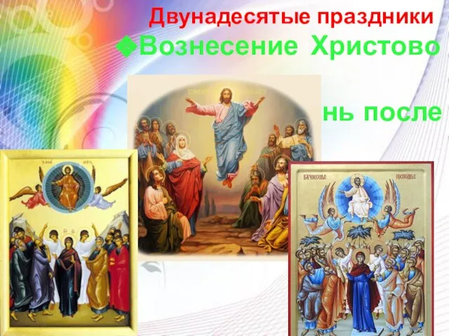 Двунадесятые праздники Вознесение Христово – на 40-й день после Пасхи