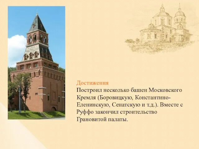 Достижения Построил несколько башен Московского Кремля (Боровицкую, Константино-Еленинскую, Сенатскую и т.д.). Вместе