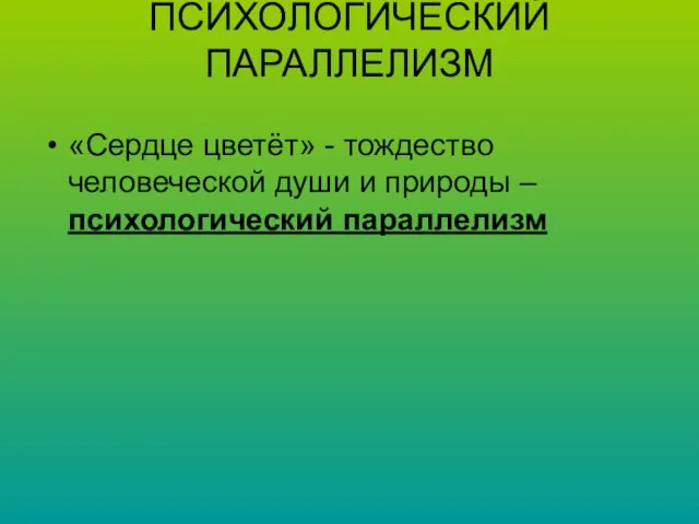 ПСИХОЛОГИЧЕСКИЙ ПАРАЛЛЕЛИЗМ «Сердце цветёт» - тождество человеческой души и природы – психологический параллелизм