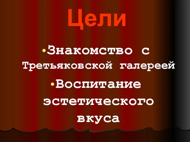 Цели Знакомство с Третьяковской галереей Воспитание эстетического вкуса