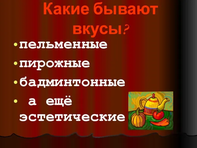 Какие бывают вкусы? пельменные пирожные бадминтонные а ещё эстетические