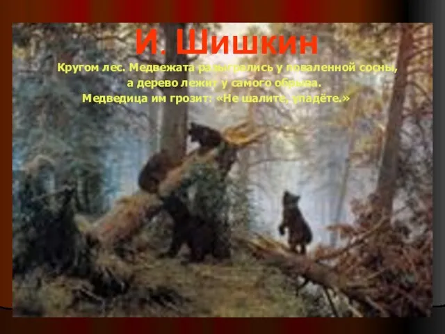 И. Шишкин Кругом лес. Медвежата разыгрались у поваленной сосны, а дерево лежит