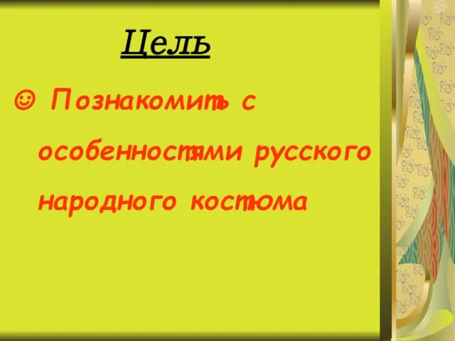 Цель Познакомить с особенностями русского народного костюма