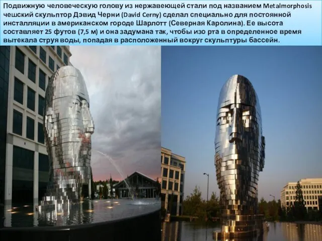 Подвижную человеческую голову из нержавеющей стали под названием Metalmorphosis чешский скульптор Дэвид