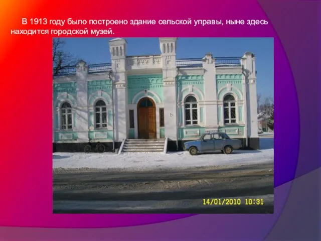 В 1913 году было построено здание сельской управы, ныне здесь находится городской музей.