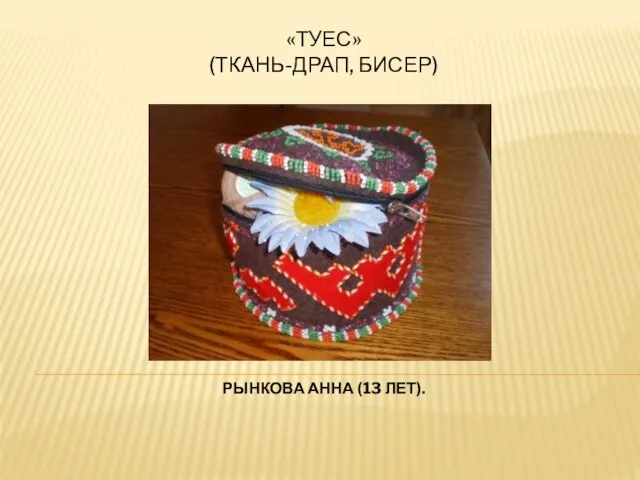 «туес» (ткань-драп, бисер) Рынкова анна (13 лет).