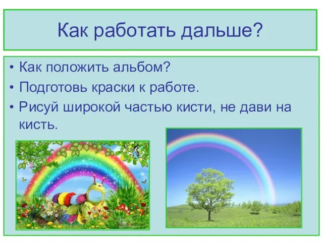 Как работать дальше? Как положить альбом? Подготовь краски к работе. Рисуй широкой