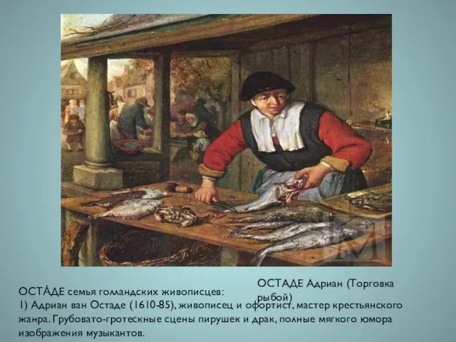 ОСТАДЕ Адриан (Торговка рыбой) ОСТА́ДЕ семья голландских живописцев: 1) Адриан ван Остаде