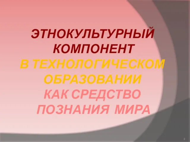 ЭТНОКУЛЬТУРНЫЙ КОМПОНЕНТ В ТЕХНОЛОГИЧЕСКОМ ОБРАЗОВАНИИ КАК СРЕДСТВО ПОЗНАНИЯ МИРА