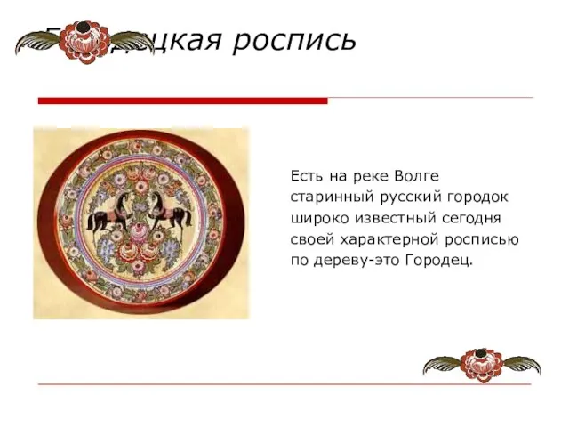 Городецкая роспись Есть на реке Волге старинный русский городок широко известный сегодня